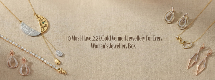 10 Must-Have 22k Gold Vermeil Jewellery  For Every Woman's Jewellery Box
