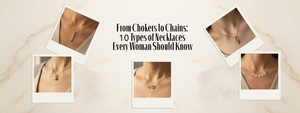 From Chokers to Chains: 10 Types of Necklaces Every Woman Should Know