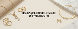 How to Style Gold Plated Jewellery for Office Wear Like a Pro