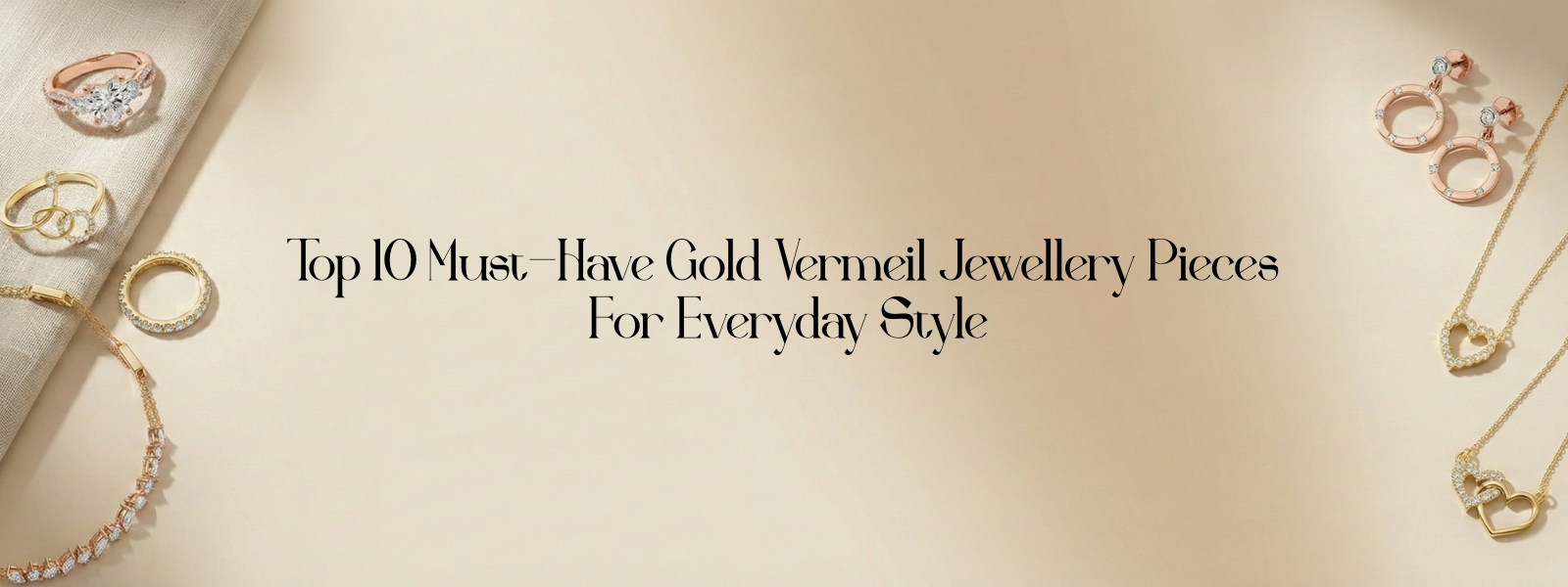 Top 10 Must-Have Gold Vermeil Jewellery Pieces For Everyday Style